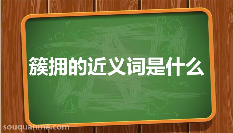 簇拥的近义词是什么 簇拥的读音拼音 簇拥的词语解释